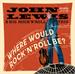 WHERE WOULD ROCK 'N' ROLL BE, JOHN LEWIS